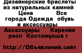 Дизайнерские браслеты из натуральных камней . › Цена ­ 1 000 - Все города Одежда, обувь и аксессуары » Аксессуары   . Карелия респ.,Костомукша г.